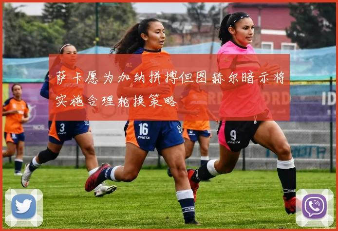 萨卡愿为加纳拼搏但图赫尔暗示将实施合理轮换策略