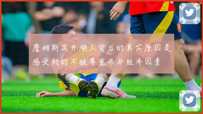 詹姆斯离开湖人背后的真实原因是感受到的不被尊重而非经济因素