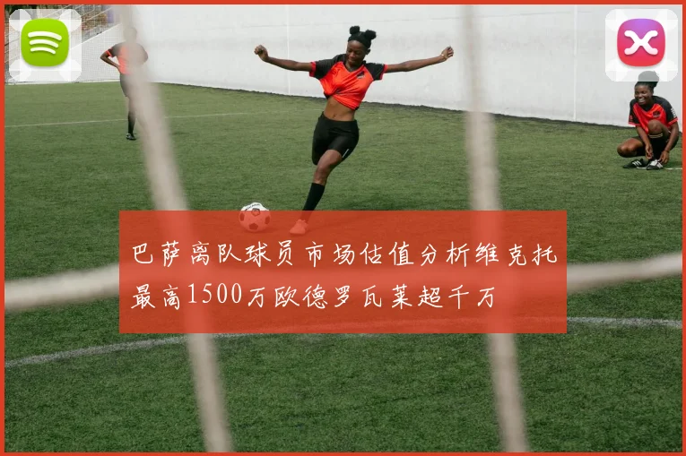 巴萨离队球员市场估值分析维克托最高1500万欧德罗瓦莱超千万