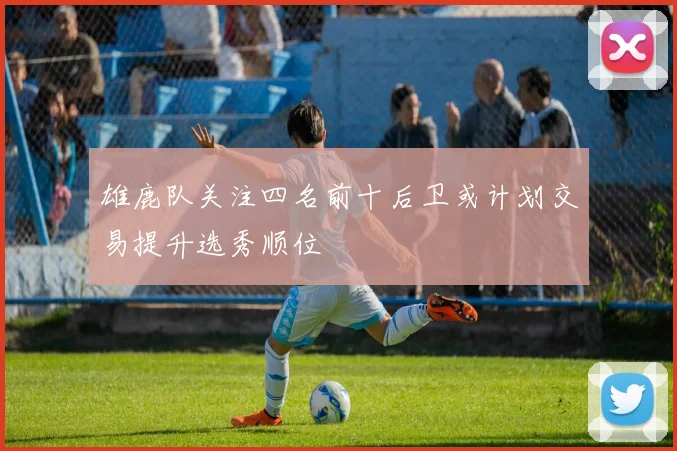 雄鹿队关注四名前十后卫或计划交易提升选秀顺位