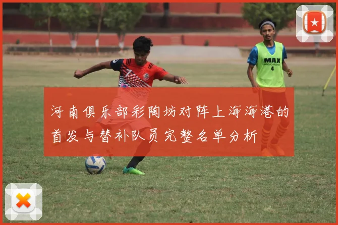 河南俱乐部彩陶坊对阵上海海港的首发与替补队员完整名单分析