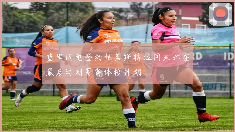蓝军闪电签约帕莱斯特拉国米却在最后时刻筹备体检计划