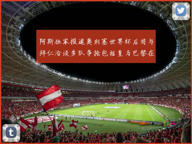 阿斯独家报道奥利塞世界杯后将与拜仁洽谈多队争抢包括皇马巴黎在内