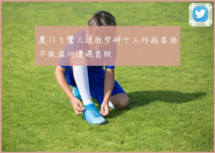 厦门飞鹭三连胜梦碎十人作战客场不敌温州遭遇首败